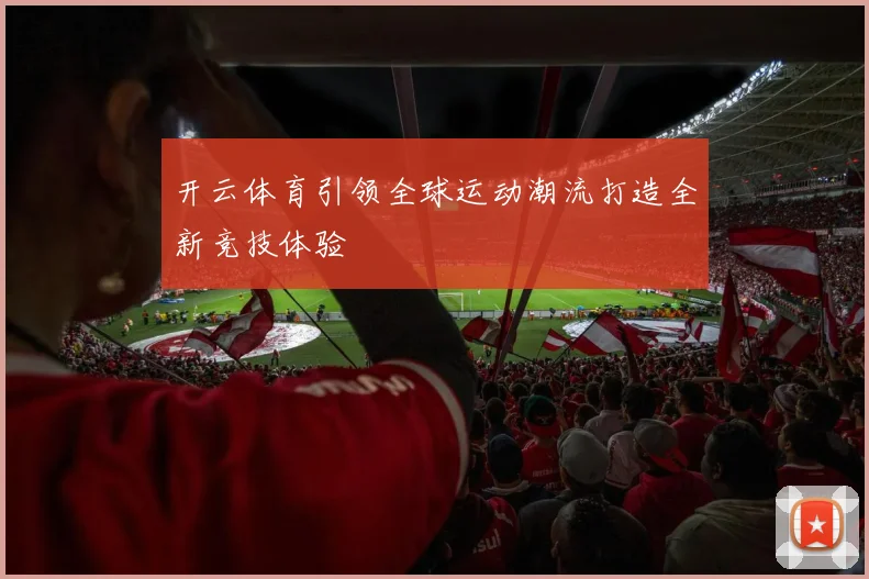 开云体育引领全球运动潮流打造全新竞技体验