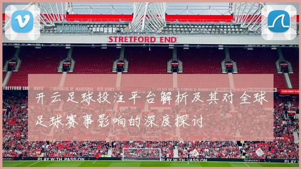 开云足球投注平台解析及其对全球足球赛事影响的深度探讨