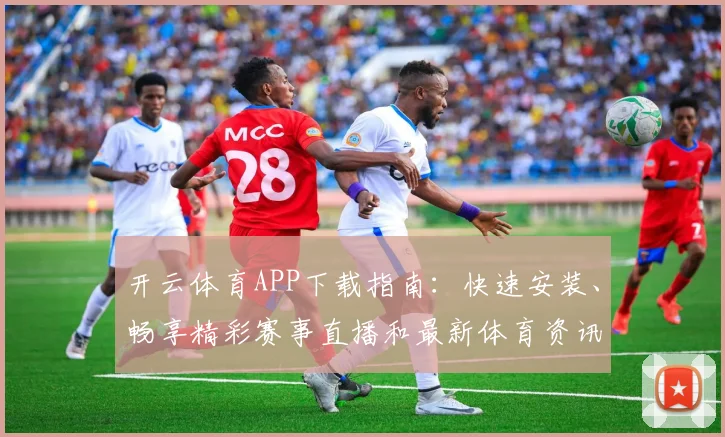 开云体育APP下载指南：快速安装、畅享精彩赛事直播和最新体育资讯