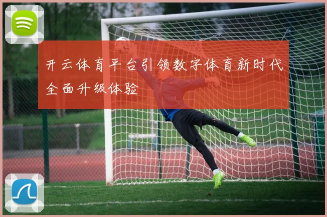 开云体育平台引领数字体育新时代全面升级体验